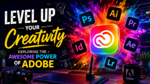 Level Up Your Creativity: Exploring the Awesome Power of Adobe